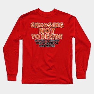 Choosing Not to decide, is still a choice you'll have to live with! Long Sleeve T-Shirt